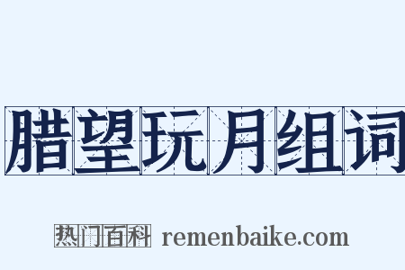 腊望玩月组词是什么意思的图片
